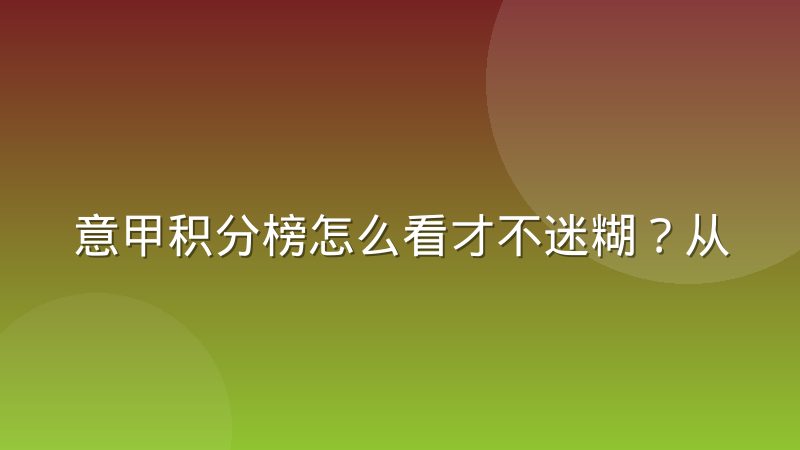 意甲积分榜怎么看才不迷糊？从规则到查询方法一次讲透