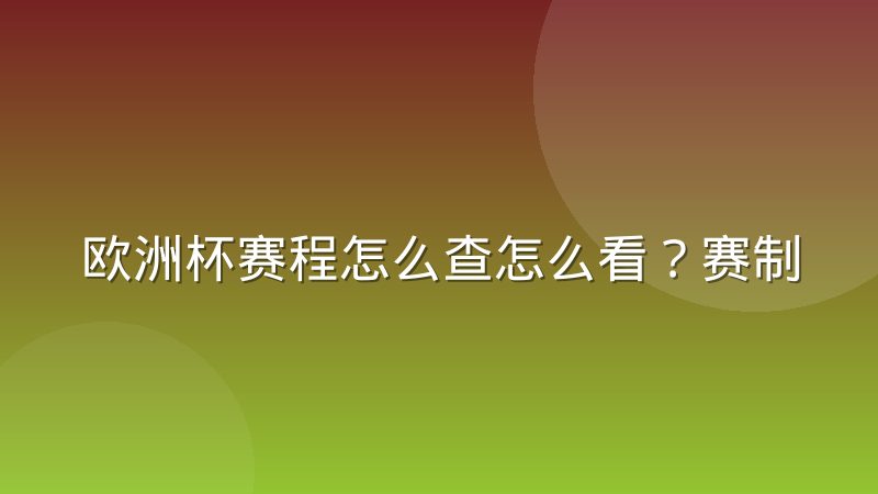 欧洲杯赛程怎么查怎么看？赛制规则与完整查询方法详解