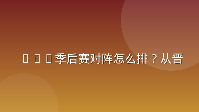 CBA季后赛对阵怎么排？从晋级规则到对阵落位的完整解读