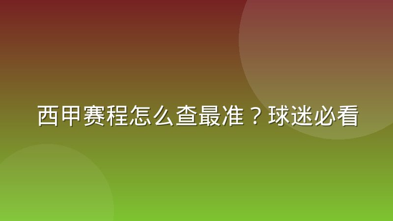西甲赛程怎么查最准？球迷必看的赛程结构解析与观赛规划指南