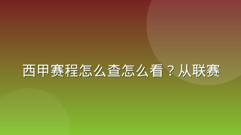 西甲赛程怎么查怎么看？从联赛结构到转播安排的完整解读